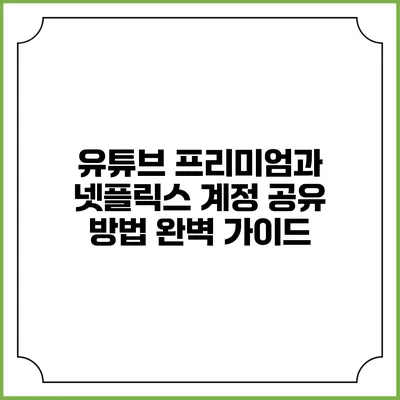 유튜브 프리미엄과 넷플릭스 계정 공유 방법 완벽 가이드