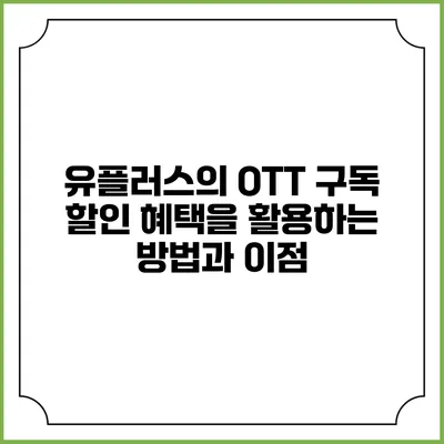 유플러스의 OTT 구독 할인 혜택을 활용하는 방법과 이점