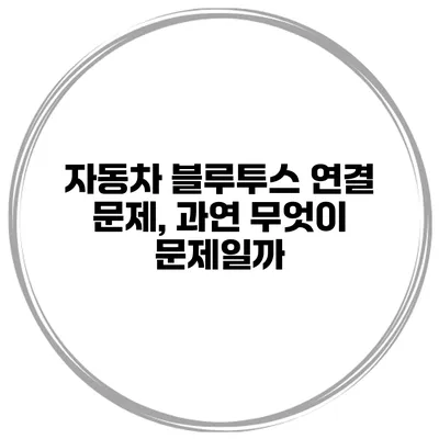 자동차 블루투스 연결 문제, 과연 무엇이 문제일까?