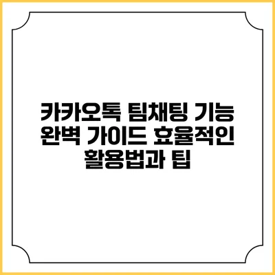 카카오톡 팀채팅 기능 완벽 가이드: 효율적인 활용법과 팁