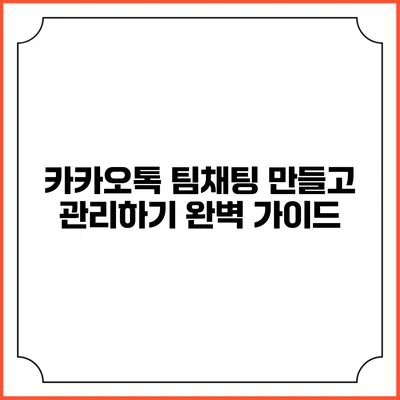 카카오톡 팀채팅 만들고 관리하기: 완벽 가이드