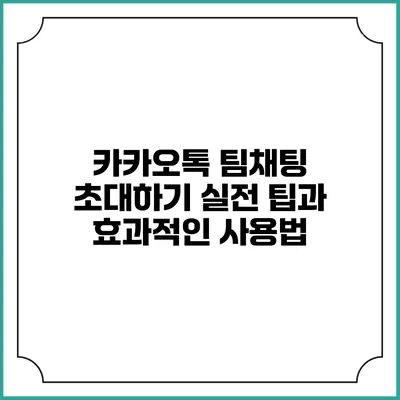 카카오톡 팀채팅 초대하기: 실전 팁과 효과적인 사용법