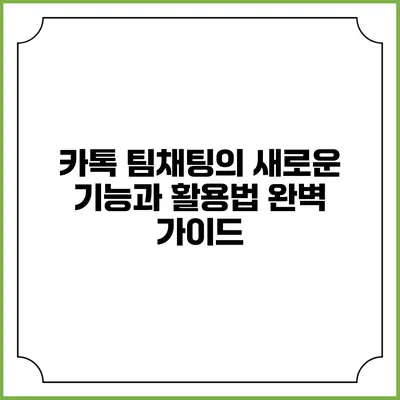 카톡 팀채팅의 새로운 기능과 활용법 완벽 가이드