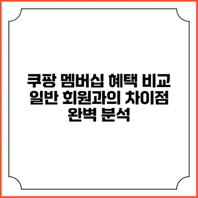 쿠팡 멤버십 혜택 비교: 일반 회원과의 차이점 완벽 분석