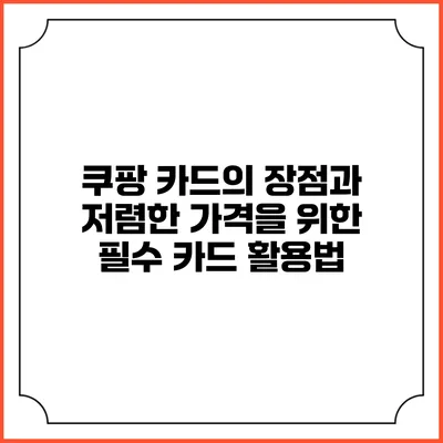 쿠팡 카드의 장점과 저렴한 가격을 위한 필수 카드 활용법