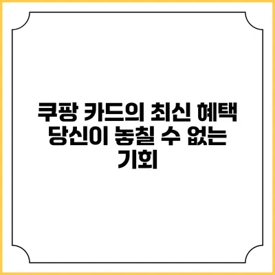 쿠팡 카드의 최신 혜택: 당신이 놓칠 수 없는 기회