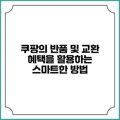 쿠팡의 반품 및 교환 혜택을 활용하는 스마트한 방법