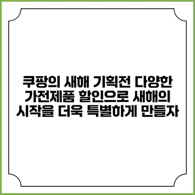 쿠팡의 새해 기획전: 다양한 가전제품 할인으로 새해의 시작을 더욱 특별하게 만들자