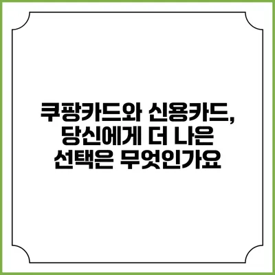 쿠팡카드와 신용카드, 당신에게 더 나은 선택은 무엇인가요?