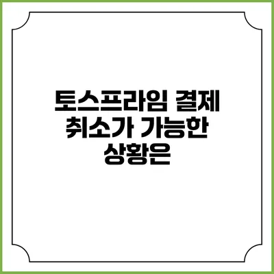 토스프라임 결제 취소가 가능한 상황은?