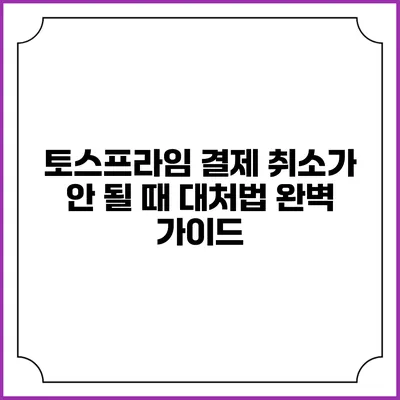 토스프라임 결제 취소가 안 될 때 대처법 완벽 가이드