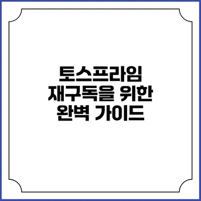 토스프라임 재구독을 위한 완벽 가이드