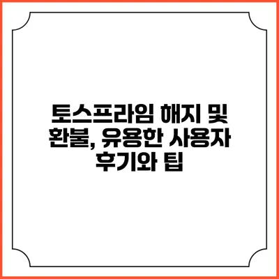 토스프라임 해지 및 환불, 유용한 사용자 후기와 팁