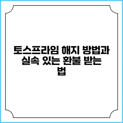 토스프라임 해지 방법과 실속 있는 환불 받는 법