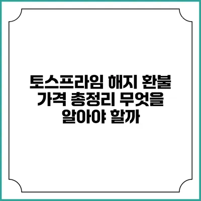 토스프라임 해지 환불 가격 총정리: 무엇을 알아야 할까?