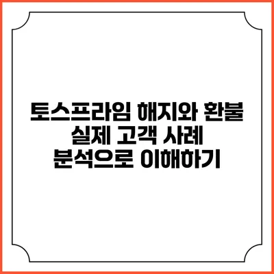 토스프라임 해지와 환불: 실제 고객 사례 분석으로 이해하기