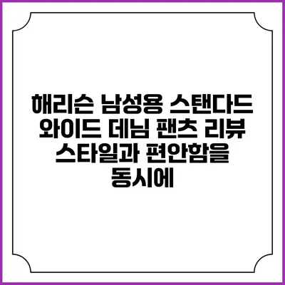 해리슨 남성용 스탠다드 와이드 데님 팬츠 리뷰: 스타일과 편안함을 동시에