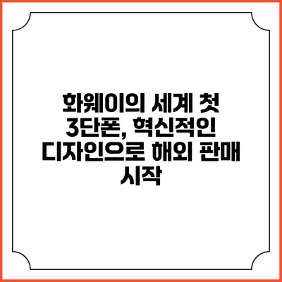 화웨이의 세계 첫 3단폰, 혁신적인 디자인으로 해외 판매 시작