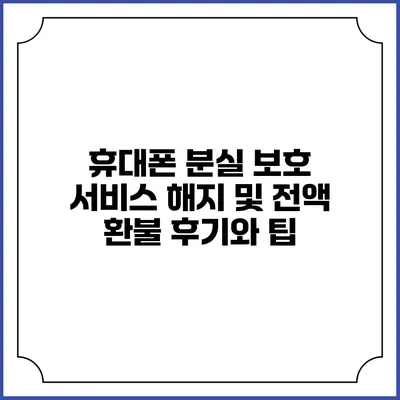 휴대폰 분실 보호 서비스: 해지 및 전액 환불 후기와 팁